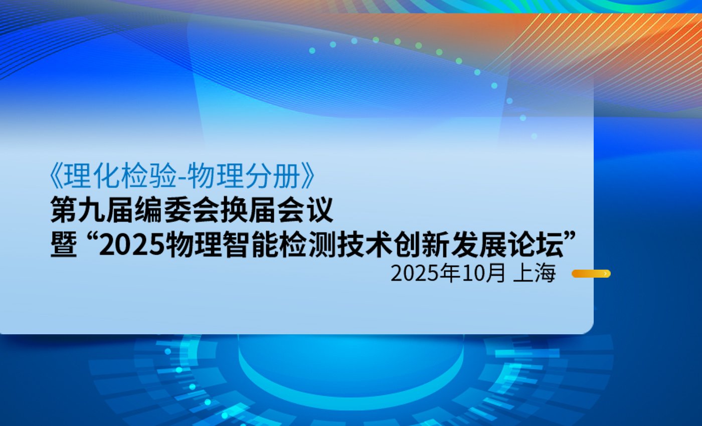 《理化检验-物理分册》第九届编委会换届会议暨 “2025物理智能检测技术创新发展论坛”通知（第一轮）